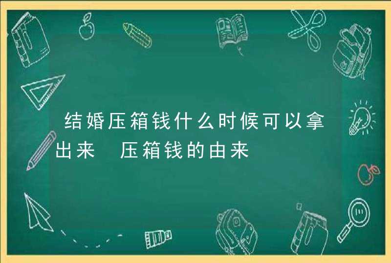 结婚压箱钱什么时候可以拿出来 压箱钱的由来